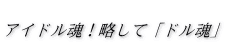  アイドル魂！略して「ドル魂」