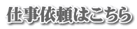 仕事依頼はこちら