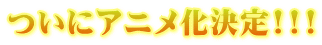 ついにアニメ化決定!!!