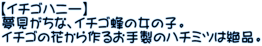 【イチゴハニー】 夢見がちな、イチゴ蜂の女の子。 イチゴの花から作るお手製のハチミツは絶品。