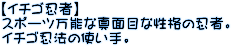 【イチゴ忍者】 スポーツ万能な真面目な性格の忍者。 イチゴ忍法の使い手。