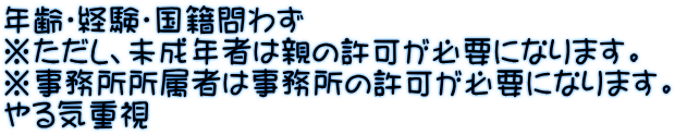年齢・経験・国籍問わず ※ただし、未成年者は親の許可が必要になります。 ※事務所所属者は事務所の許可が必要になります。 やる気重視
