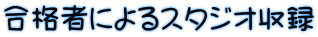 合格者によるスタジオ収録