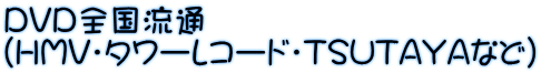 DVD全国流通 （HMV・タワーレコード・TSUTAYAなど）