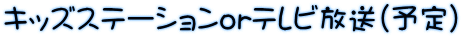 キッズステーションorテレビ放送（予定）